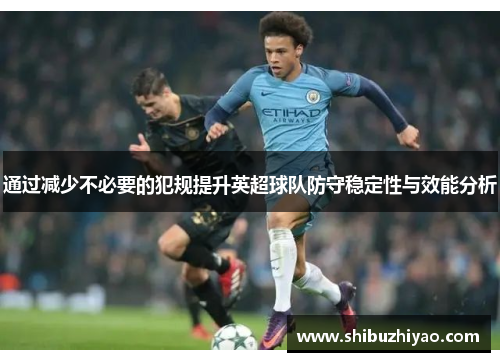 通过减少不必要的犯规提升英超球队防守稳定性与效能分析