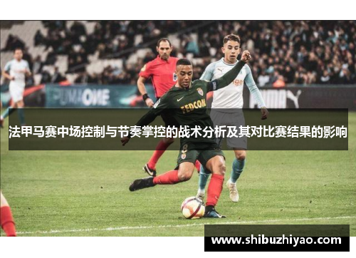 法甲马赛中场控制与节奏掌控的战术分析及其对比赛结果的影响