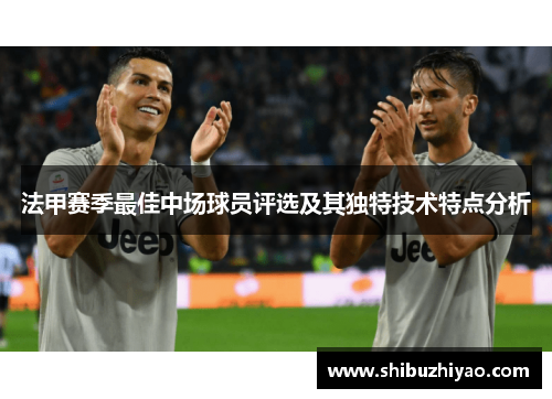 法甲赛季最佳中场球员评选及其独特技术特点分析