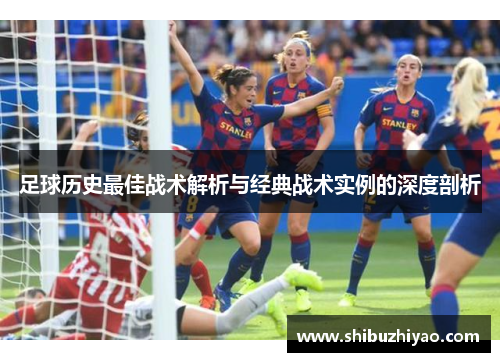 足球历史最佳战术解析与经典战术实例的深度剖析