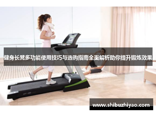 健身长凳多功能使用技巧与选购指南全面解析助你提升锻炼效果