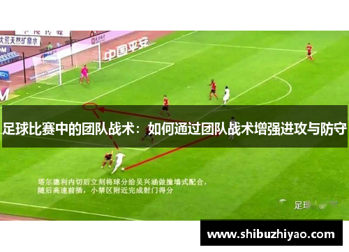 足球比赛中的团队战术：如何通过团队战术增强进攻与防守